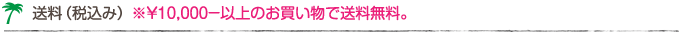 送料(税込み) ※¥10,000-以上のお買い物で送料無料。